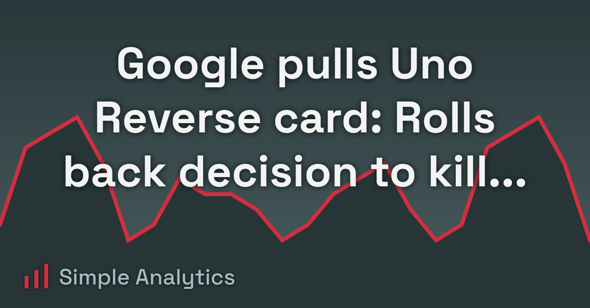 Google pulls Uno Reverse card: Rolls back decision to kill third-party cookies